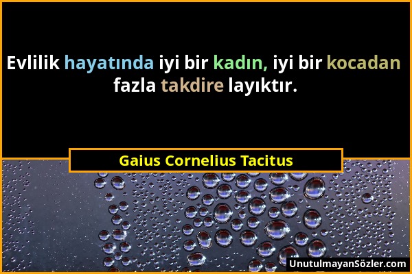 Gaius Cornelius Tacitus - Evlilik hayatında iyi bir kadın, iyi bir kocadan fazla takdire layıktır....
