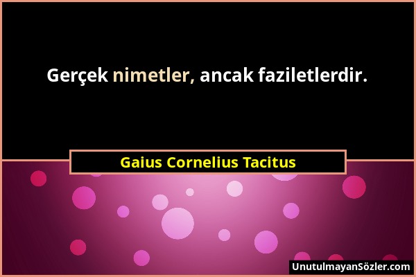 Gaius Cornelius Tacitus - Gerçek nimetler, ancak faziletlerdir....