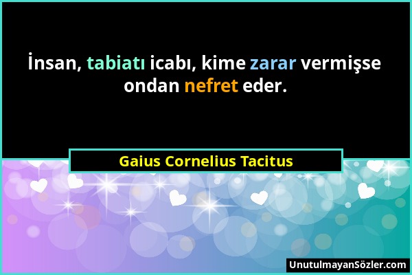 Gaius Cornelius Tacitus - İnsan, tabiatı icabı, kime zarar vermişse ondan nefret eder....