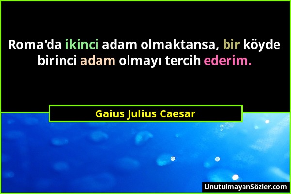 Gaius Julius Caesar - Roma'da ikinci adam olmaktansa, bir köyde birinci adam olmayı tercih ederim....