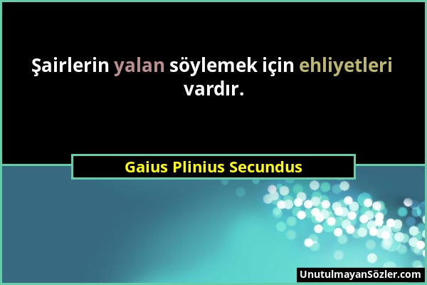 Gaius Plinius Secundus - Şairlerin yalan söylemek için ehliyetleri vardır....