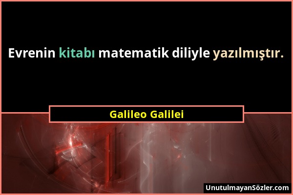Galileo Galilei - Evrenin kitabı matematik diliyle yazılmıştır....