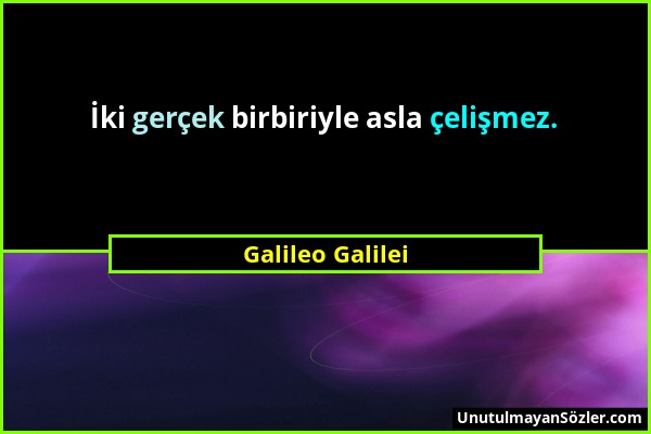 Galileo Galilei - İki gerçek birbiriyle asla çelişmez....