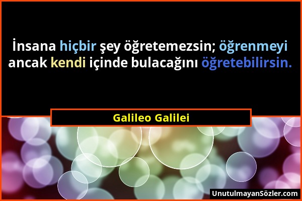 Galileo Galilei - İnsana hiçbir şey öğretemezsin; öğrenmeyi ancak kendi içinde bulacağını öğretebilirsin....