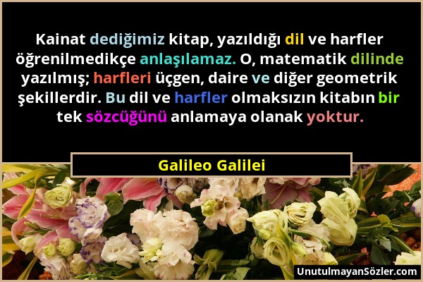 Galileo Galilei - Kainat dediğimiz kitap, yazıldığı dil ve harfler öğrenilmedikçe anlaşılamaz. O, matematik dilinde yazılmış; harfleri üçgen, daire ve...
