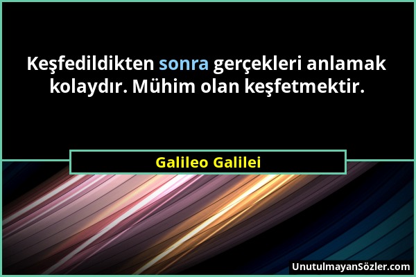Galileo Galilei - Keşfedildikten sonra gerçekleri anlamak kolaydır. Mühim olan keşfetmektir....