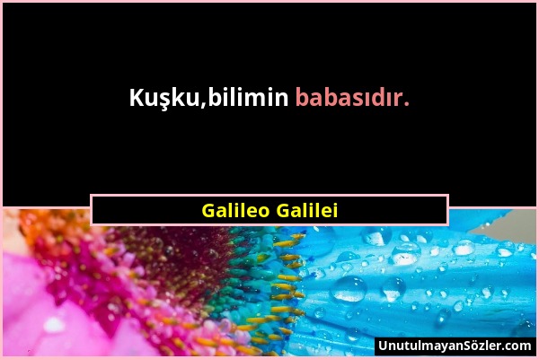 Galileo Galilei - Kuşku,bilimin babasıdır....