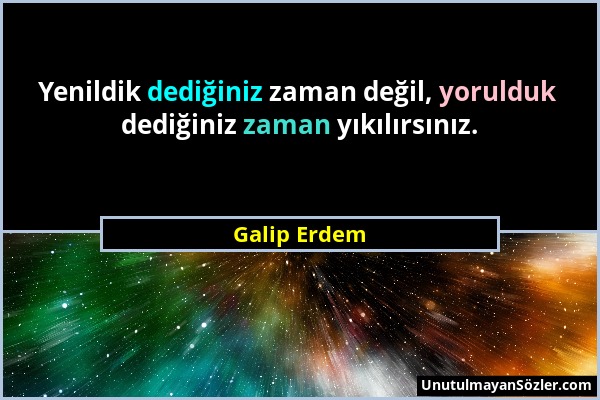 Galip Erdem - Yenildik dediğiniz zaman değil, yorulduk dediğiniz zaman yıkılırsınız....