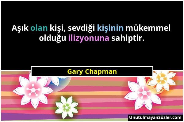 Gary Chapman - Aşık olan kişi, sevdiği kişinin mükemmel olduğu ilizyonuna sahiptir....