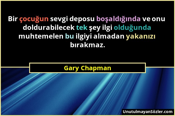 Gary Chapman - Bir çocuğun sevgi deposu boşaldığında ve onu doldurabilecek tek şey ilgi olduğunda muhtemelen bu ilgiyi almadan yakanızı bırakmaz....