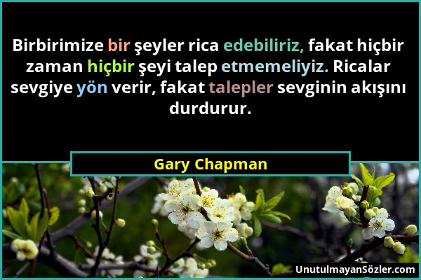 Gary Chapman - Birbirimize bir şeyler rica edebiliriz, fakat hiçbir zaman hiçbir şeyi talep etmemeliyiz. Ricalar sevgiye yön verir, fakat talepler sev...