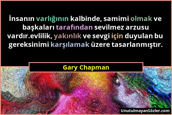Gary Chapman - İnsanın varlığının kalbinde, samimi olmak ve başkaları tarafından sevilmez arzusu vardır.evlilik, yakınlık ve sevgi için duyulan bu ger...
