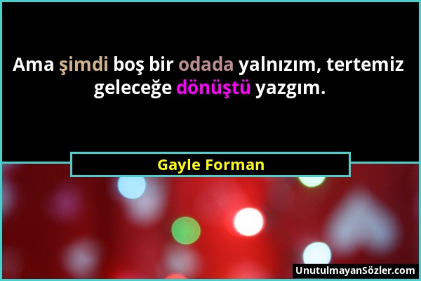 Gayle Forman - Ama şimdi boş bir odada yalnızım, tertemiz geleceğe dönüştü yazgım....