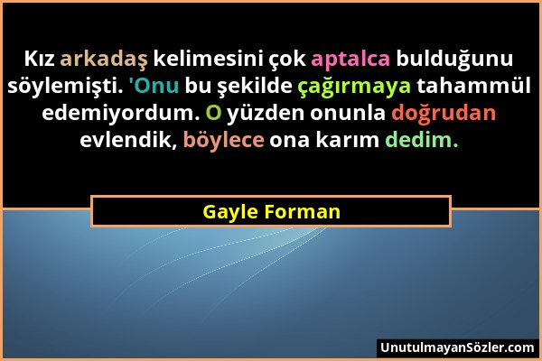 Gayle Forman - Kız arkadaş kelimesini çok aptalca bulduğunu söylemişti. 'Onu bu şekilde çağırmaya tahammül edemiyordum. O yüzden onunla doğrudan evlen...