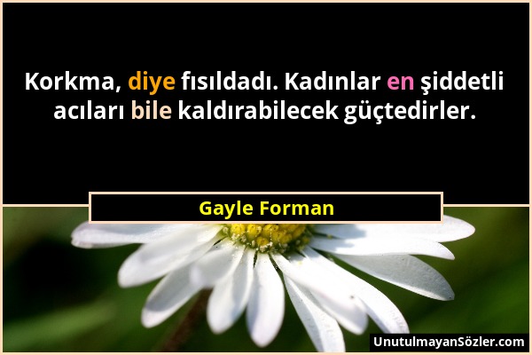 Gayle Forman - Korkma, diye fısıldadı. Kadınlar en şiddetli acıları bile kaldırabilecek güçtedirler....