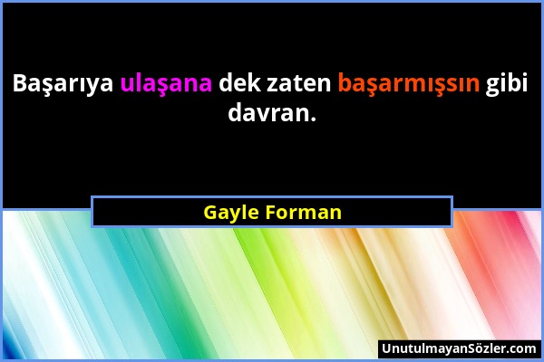 Gayle Forman - Başarıya ulaşana dek zaten başarmışsın gibi davran....