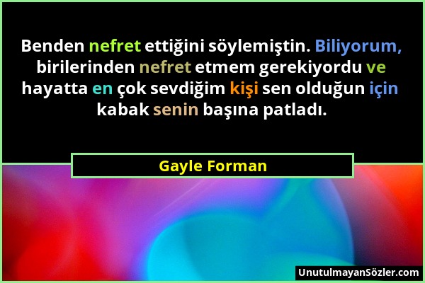 Gayle Forman - Benden nefret ettiğini söylemiştin. Biliyorum, birilerinden nefret etmem gerekiyordu ve hayatta en çok sevdiğim kişi sen olduğun için k...