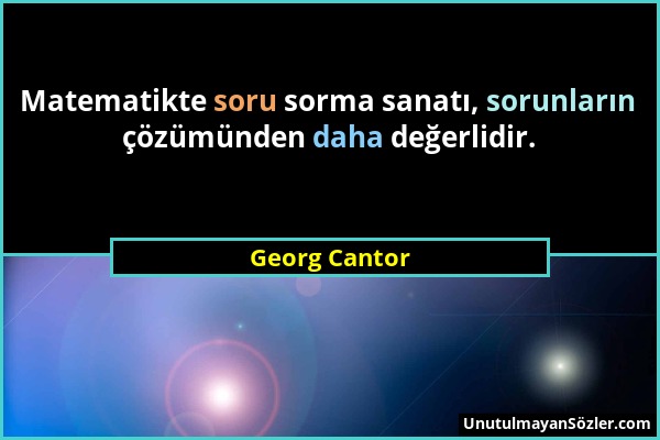 Georg Cantor - Matematikte soru sorma sanatı, sorunların çözümünden daha değerlidir....