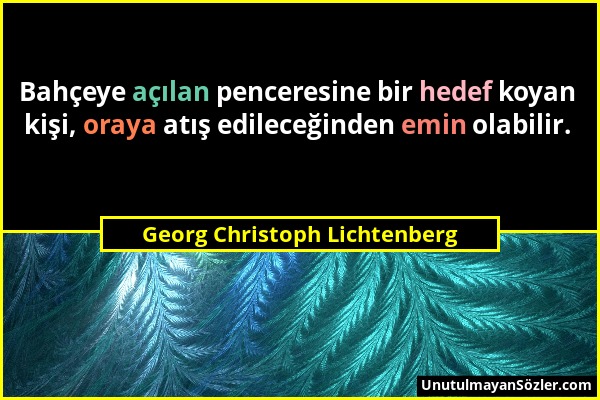 Georg Christoph Lichtenberg - Bahçeye açılan penceresine bir hedef koyan kişi, oraya atış edileceğinden emin olabilir....