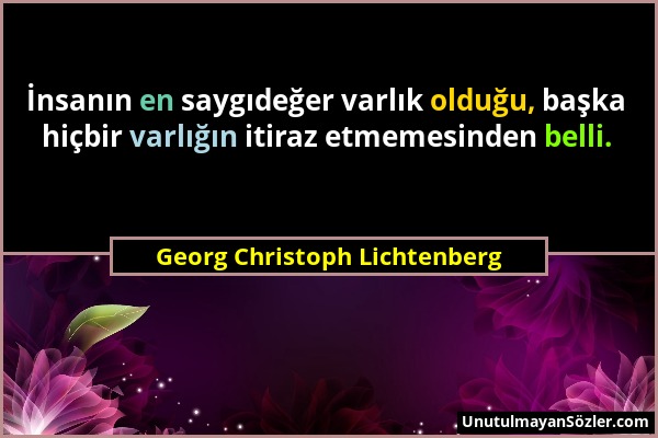 Georg Christoph Lichtenberg - İnsanın en saygıdeğer varlık olduğu, başka hiçbir varlığın itiraz etmemesinden belli....