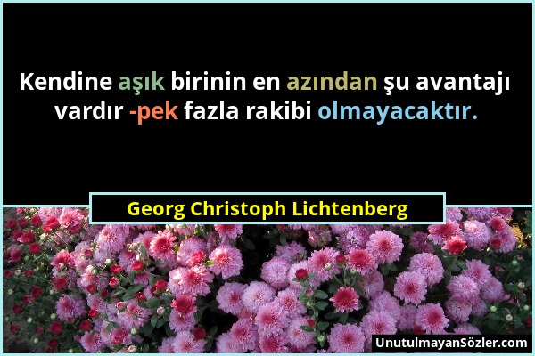 Georg Christoph Lichtenberg - Kendine aşık birinin en azından şu avantajı vardır -pek fazla rakibi olmayacaktır....