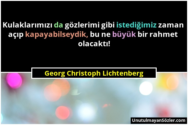 Georg Christoph Lichtenberg - Kulaklarımızı da gözlerimi gibi istediğimiz zaman açıp kapayabilseydik, bu ne büyük bir rahmet olacaktı!...