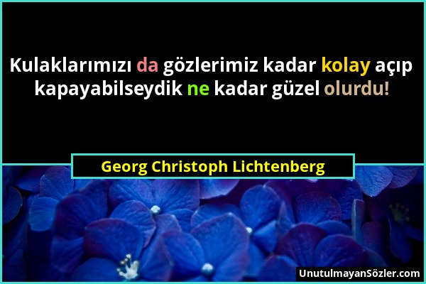 Georg Christoph Lichtenberg - Kulaklarımızı da gözlerimiz kadar kolay açıp kapayabilseydik ne kadar güzel olurdu!...