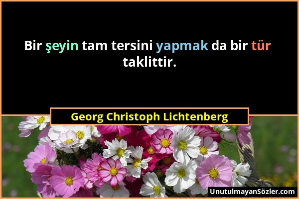 Georg Christoph Lichtenberg - Bir şeyin tam tersini yapmak da bir tür taklittir....