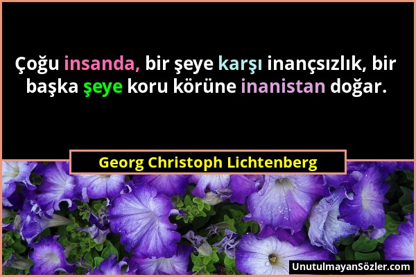 Georg Christoph Lichtenberg - Çoğu insanda, bir şeye karşı inançsızlık, bir başka şeye koru körüne inanistan doğar....