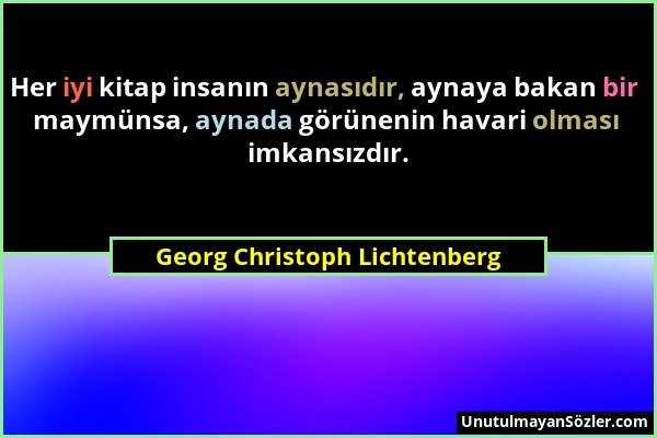 Georg Christoph Lichtenberg - Her iyi kitap insanın aynasıdır, aynaya bakan bir maymünsa, aynada görünenin havari olması imkansızdır....