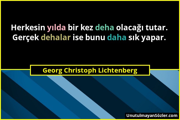 Georg Christoph Lichtenberg - Herkesin yılda bir kez deha olacağı tutar. Gerçek dehalar ise bunu daha sık yapar....