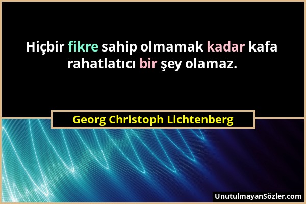 Georg Christoph Lichtenberg - Hiçbir fikre sahip olmamak kadar kafa rahatlatıcı bir şey olamaz....