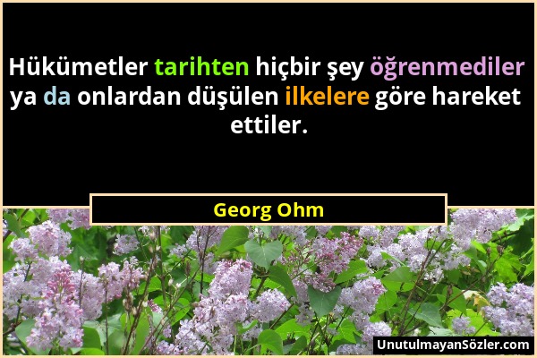 Georg Ohm - Hükümetler tarihten hiçbir şey öğrenmediler ya da onlardan düşülen ilkelere göre hareket ettiler....