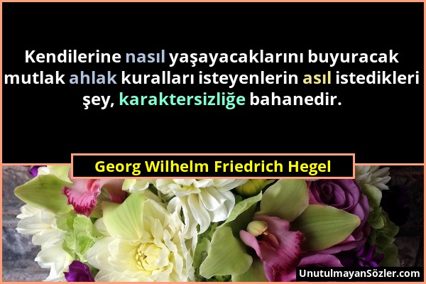 Georg Wilhelm Friedrich Hegel - Kendilerine nasıl yaşayacaklarını buyuracak mutlak ahlak kuralları isteyenlerin asıl istedikleri şey, karaktersizliğe...