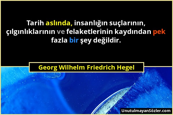 Georg Wilhelm Friedrich Hegel - Tarih aslında, insanlığın suçlarının, çılgınlıklarının ve felaketlerinin kaydından pek fazla bir şey değildir....