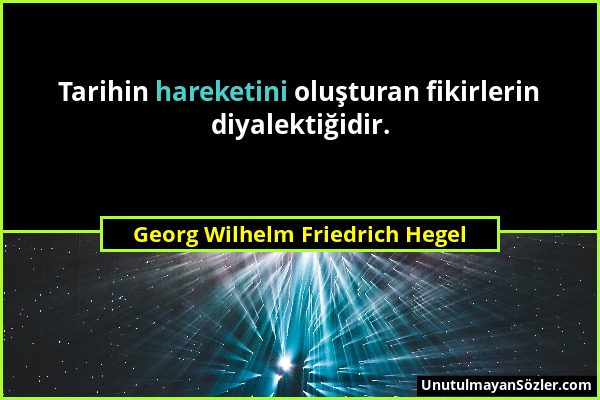 Georg Wilhelm Friedrich Hegel - Tarihin hareketini oluşturan fikirlerin diyalektiğidir....