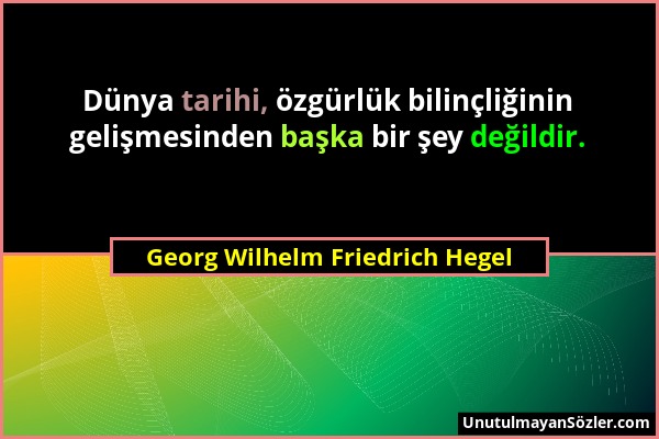 Georg Wilhelm Friedrich Hegel - Dünya tarihi, özgürlük bilinçliğinin gelişmesinden başka bir şey değildir....