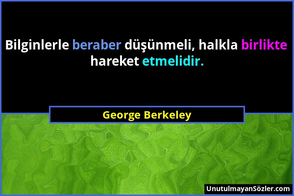 George Berkeley - Bilginlerle beraber düşünmeli, halkla birlikte hareket etmelidir....