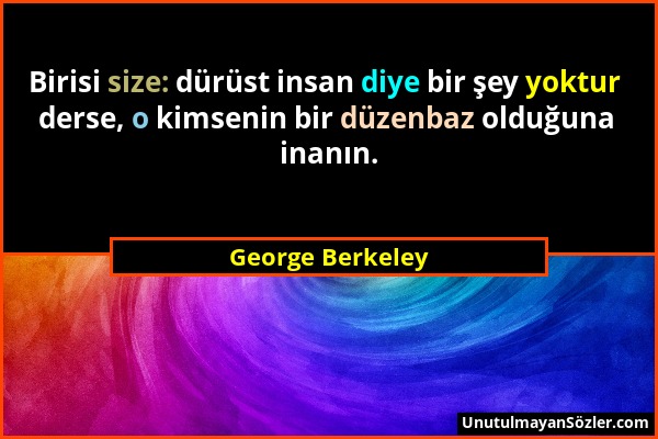 George Berkeley - Birisi size: dürüst insan diye bir şey yoktur derse, o kimsenin bir düzenbaz olduğuna inanın....