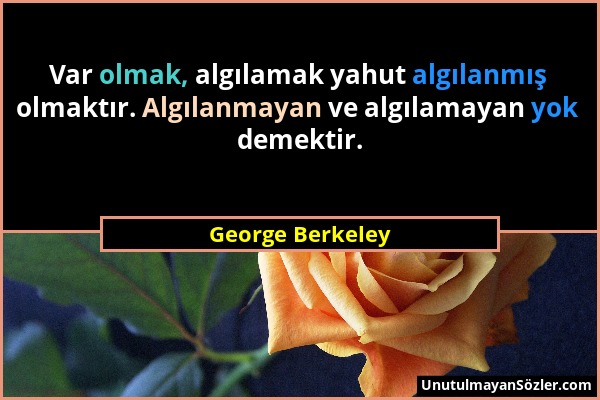 George Berkeley - Var olmak, algılamak yahut algılanmış olmaktır. Algılanmayan ve algılamayan yok demektir....