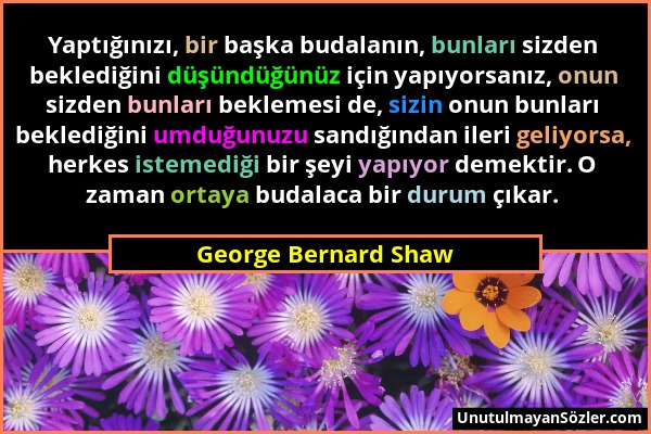 George Bernard Shaw - Yaptığınızı, bir başka budalanın, bunları sizden beklediğini düşündüğünüz için yapıyorsanız, onun sizden bunları beklemesi de, s...