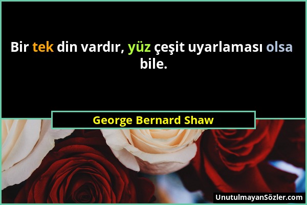 George Bernard Shaw - Bir tek din vardır, yüz çeşit uyarlaması olsa bile....