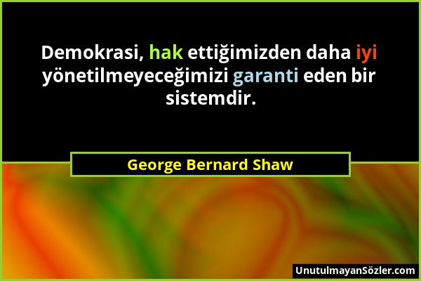 George Bernard Shaw - Demokrasi, hak ettiğimizden daha iyi yönetilmeyeceğimizi garanti eden bir sistemdir....