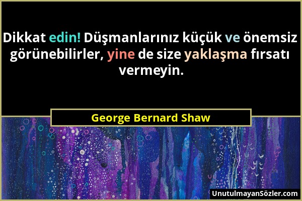 George Bernard Shaw - Dikkat edin! Düşmanlarınız küçük ve önemsiz görünebilirler, yine de size yaklaşma fırsatı vermeyin....