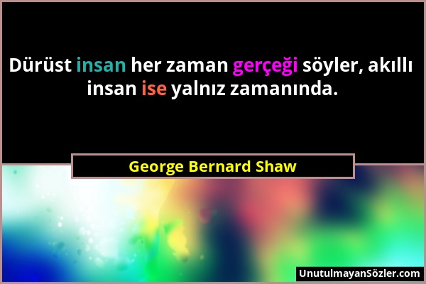 George Bernard Shaw - Dürüst insan her zaman gerçeği söyler, akıllı insan ise yalnız zamanında....