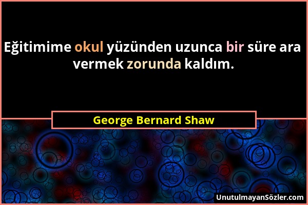 George Bernard Shaw - Eğitimime okul yüzünden uzunca bir süre ara vermek zorunda kaldım....