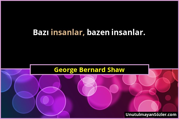 George Bernard Shaw - Bazı insanlar, bazen insanlar....