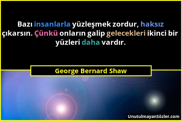 George Bernard Shaw - Bazı insanlarla yüzleşmek zordur, haksız çıkarsın. Çünkü onların galip gelecekleri ikinci bir yüzleri daha vardır....