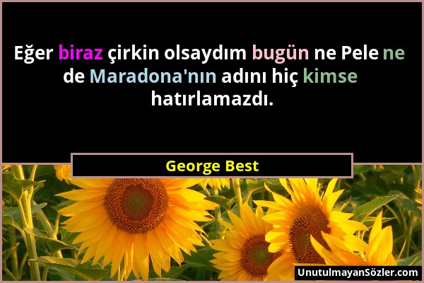 George Best - Eğer biraz çirkin olsaydım bugün ne Pele ne de Maradona'nın adını hiç kimse hatırlamazdı....