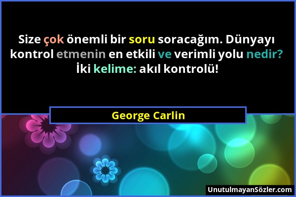 George Carlin - Size çok önemli bir soru soracağım. Dünyayı kontrol etmenin en etkili ve verimli yolu nedir? İki kelime: akıl kontrolü!...